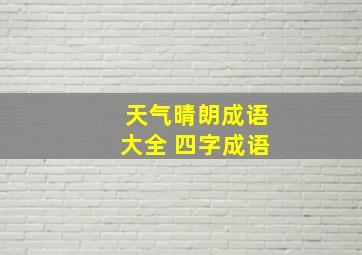 天气晴朗成语大全 四字成语